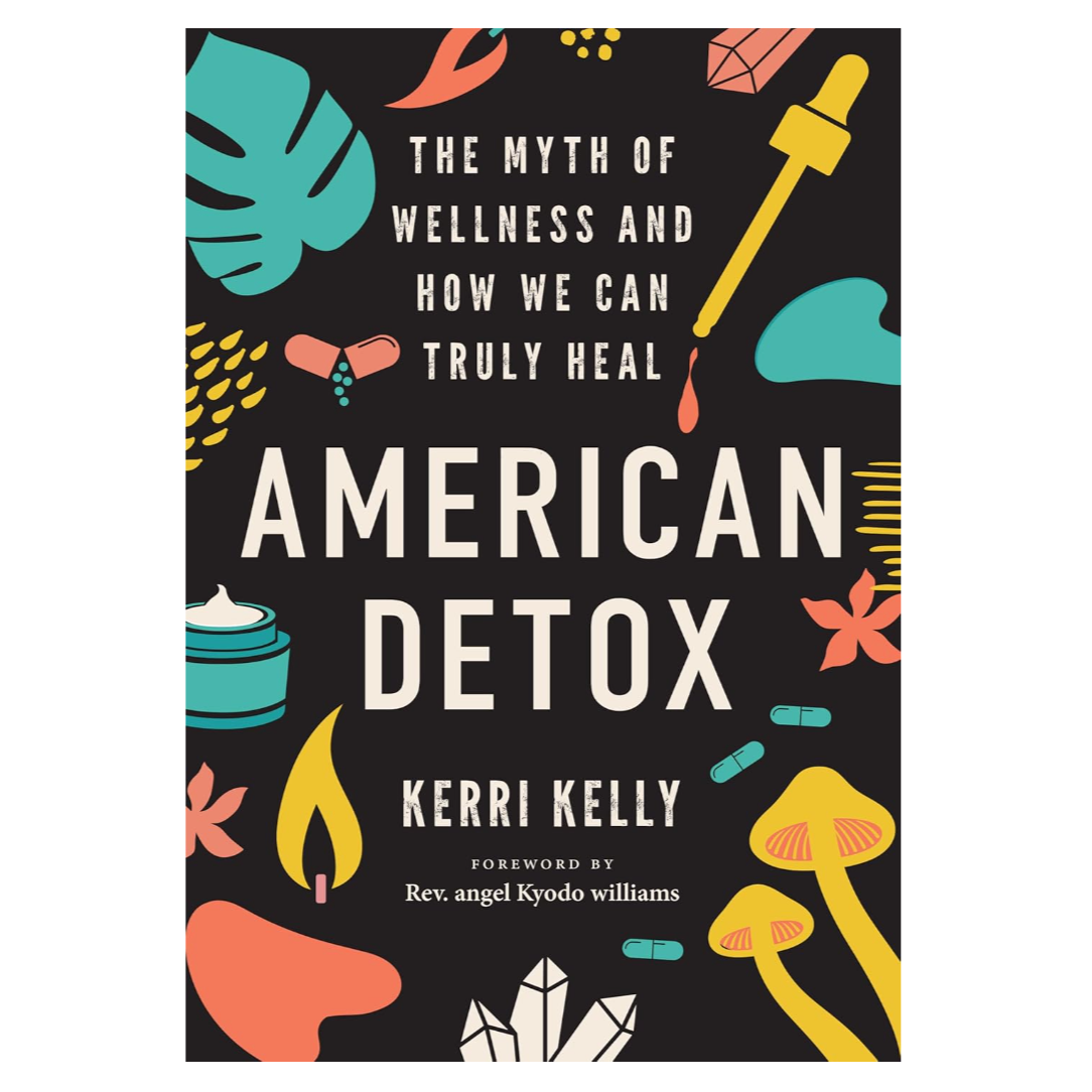 American Detox: The Myth of Wellness and How We Can Truly Heal by Kerri Kelly